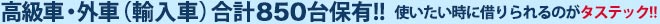 高級車・外車（輸入車）合計8850台保有!! 使いたい時に借りられるのがタステック!!