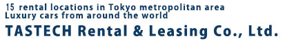 Our 15 rental shops are located mainly in Tokyo, Kanagawa and Saitama Luxury cars and foreign (imported) cars to rent Tastech rent a lease co., ltd.