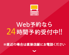 Web予約なら24時間予約受付中!! ※直近の場合は直接店舗にお電話ください